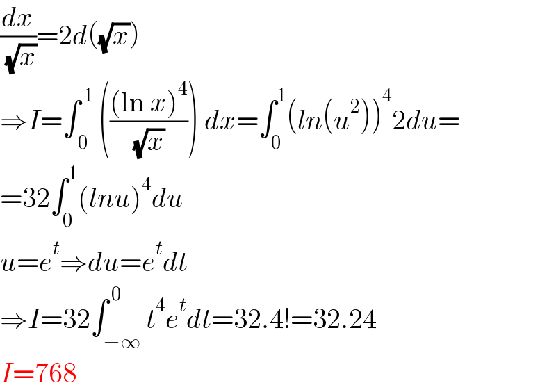 (dx/( (√x)))=2d((√x))  ⇒I=∫_( 0) ^( 1)  ((((ln x)^4 )/( (√x) ))) dx=∫_0 ^1 (ln(u^2 ))^4 2du=  =32∫_0 ^1 (lnu)^4 du  u=e^t ⇒du=e^t dt  ⇒I=32∫_(−∞) ^( 0) t^4 e^t dt=32.4!=32.24  I=768  