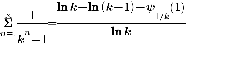 𝚺_(n=1) ^∞ (1/(k^n −1))=((ln k−ln (k−1)−𝛙_(1/k) (1))/(ln k))   