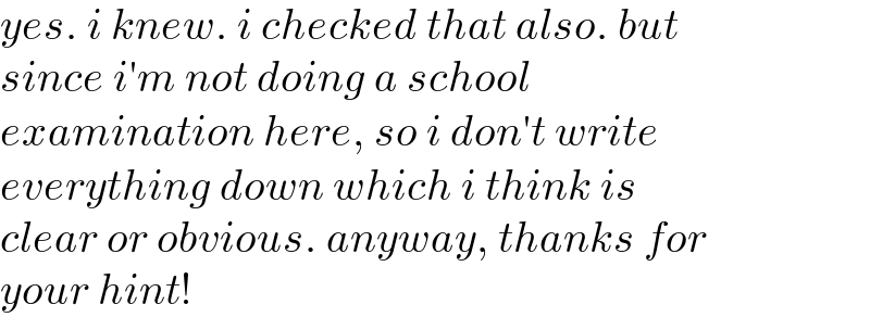 yes. i knew. i checked that also. but  since i′m not doing a school   examination here, so i don′t write  everything down which i think is  clear or obvious. anyway, thanks for  your hint!  