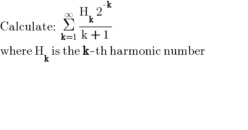 Calculate:  Σ_(k=1) ^∞  ((H_k  2^(-k) )/(k + 1))  where H_k  is the k-th harmonic number  