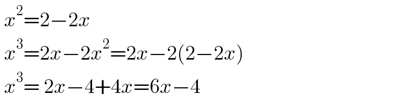  x^2 =2−2x    x^3 =2x−2x^2 =2x−2(2−2x)   x^3 = 2x−4+4x=6x−4  