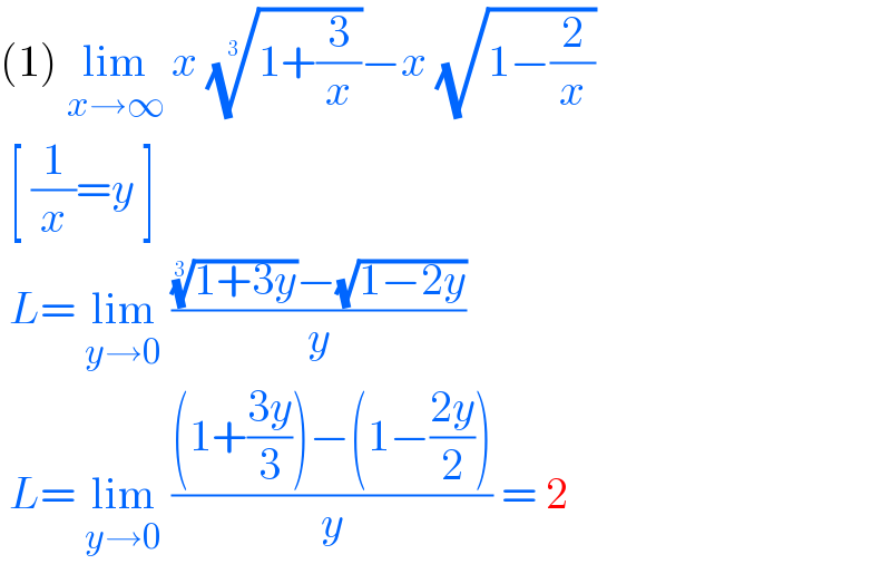 (1) lim_(x→∞)  x ((1+(3/x)))^(1/3) −x (√(1−(2/x)))    [ (1/x)=y ]    L= lim_(y→0)  ((((1+3y))^(1/3) −(√(1−2y)))/y)    L= lim_(y→0)  (((1+((3y)/3))−(1−((2y)/2)))/y) = 2  