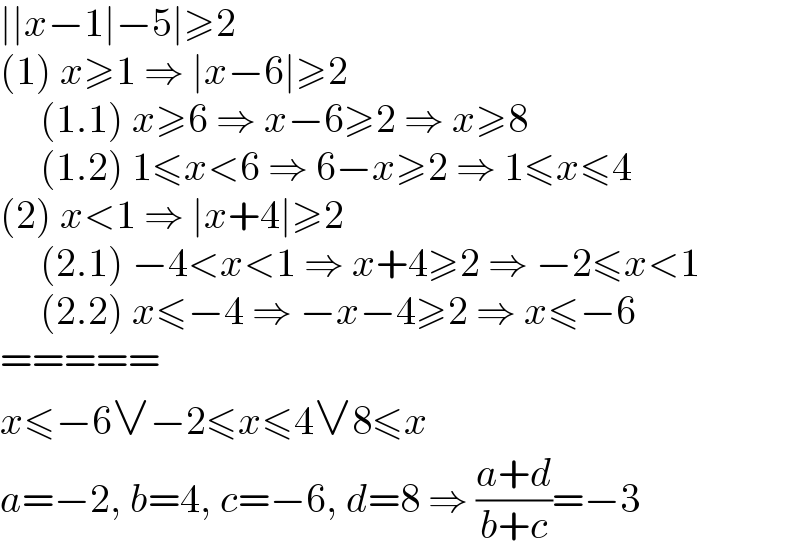 ∣∣x−1∣−5∣≥2  (1) x≥1 ⇒ ∣x−6∣≥2       (1.1) x≥6 ⇒ x−6≥2 ⇒ x≥8       (1.2) 1≤x<6 ⇒ 6−x≥2 ⇒ 1≤x≤4  (2) x<1 ⇒ ∣x+4∣≥2       (2.1) −4<x<1 ⇒ x+4≥2 ⇒ −2≤x<1       (2.2) x≤−4 ⇒ −x−4≥2 ⇒ x≤−6  =====  x≤−6∨−2≤x≤4∨8≤x  a=−2, b=4, c=−6, d=8 ⇒ ((a+d)/(b+c))=−3  