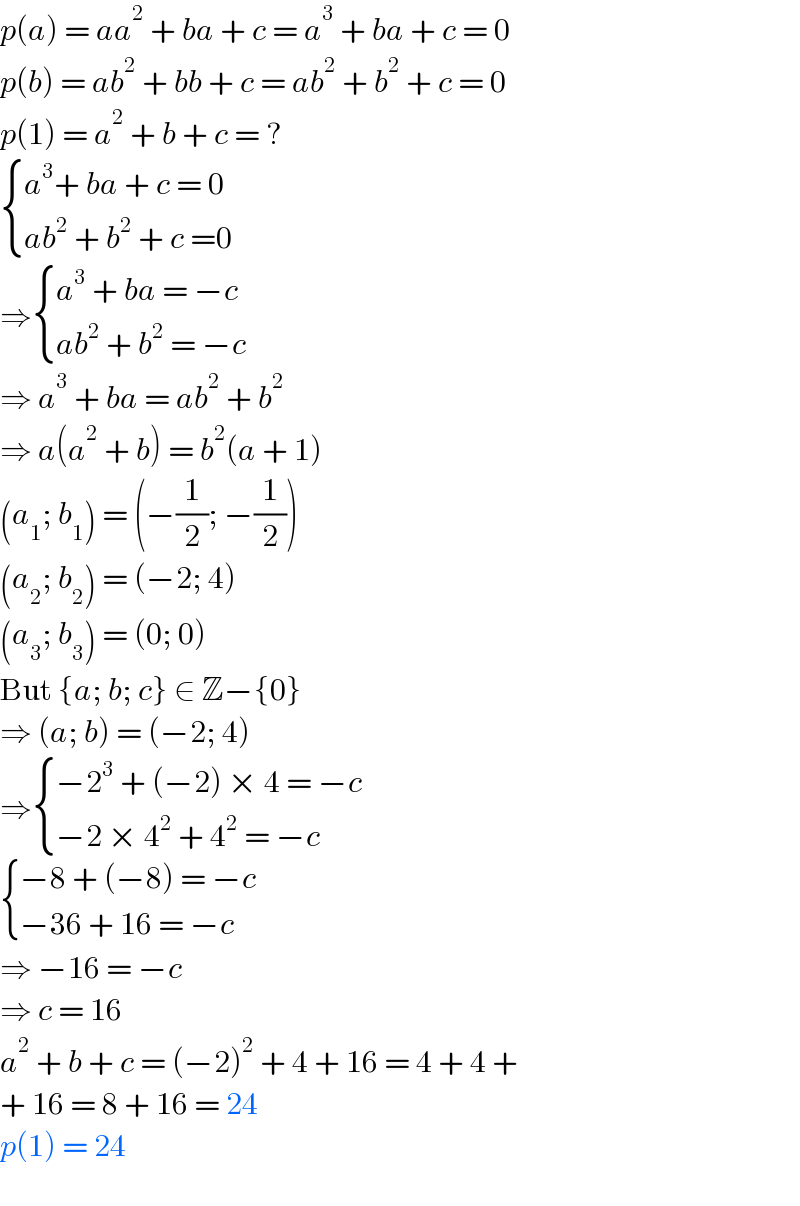 p(a) = aa^2  + ba + c = a^3  + ba + c = 0  p(b) = ab^2  + bb + c = ab^2  + b^2  + c = 0  p(1) = a^2  + b + c = ?   { ((a^3 + ba + c = 0)),((ab^2  + b^2  + c =0)) :}  ⇒ { ((a^3  + ba = −c)),((ab^2  + b^2  = −c)) :}   ⇒ a^3  + ba = ab^2  + b^2   ⇒ a(a^2  + b) = b^2 (a + 1)  (a_1 ; b_1 ) = (−(1/2); −(1/2))  (a_2 ; b_2 ) = (−2; 4)  (a_3 ; b_3 ) = (0; 0)  But {a; b; c} ∈ Z−{0}  ⇒ (a; b) = (−2; 4)  ⇒ { ((−2^3  + (−2) × 4 = −c)),((−2 × 4^2  + 4^2  = −c)) :}   { ((−8 + (−8) = −c)),((−36 + 16 = −c)) :}  ⇒ −16 = −c  ⇒ c = 16  a^2  + b + c = (−2)^2  + 4 + 16 = 4 + 4 +  + 16 = 8 + 16 = 24  p(1) = 24  
