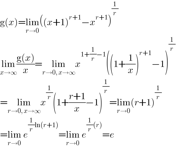g(x)=lim_(r→0) ((x+1)^(r+1) −x^(r+1) )^(1/r)   lim_(x→∞) ((g(x))/x)=lim_(r→0, x→∞) x^(1+(1/r)−1) ((1+(1/x))^(r+1) −1)^(1/r)   =lim_(r→0, x→∞) x^(1/r) (1+((r+1)/x)−1)^(1/r) =lim_(r→0) (r+1)^(1/r)   =lim_(r→0)  e^((1/r)ln(r+1)) =lim_(r→0)  e^((1/r)(r)) =e  