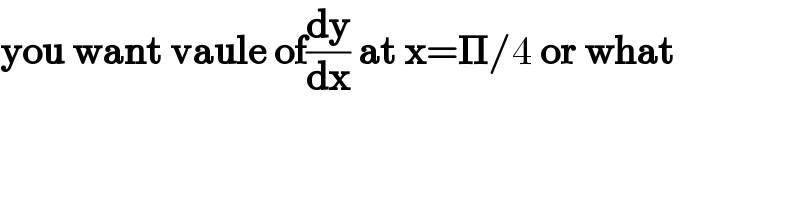 you want vaule of(dy/dx) at x=𝚷/4 or what    