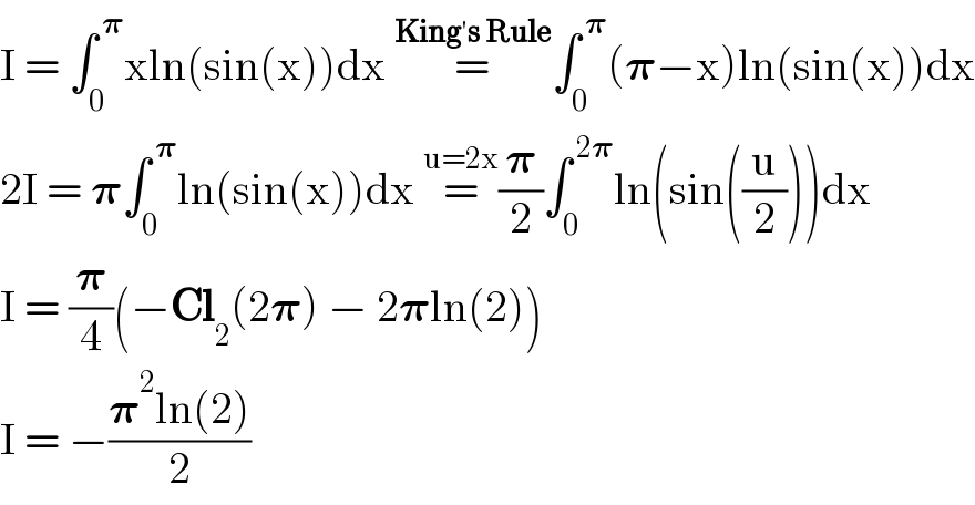 I = âˆ«_0 ^( ð�›‘) xln(sin(x))dx =^(Kingâ€²s Rule) âˆ«_0 ^( ð�›‘) (ð�›‘âˆ’x)ln(sin(x))dx  2I = ð�›‘âˆ«_0 ^( ð�›‘) ln(sin(x))dx =^(u=2x) (ð�›‘/2)âˆ«_0 ^( 2ð�›‘) ln(sin((u/2)))dx  I = (ð�›‘/4)(âˆ’Cl_2 (2ð�›‘) âˆ’ 2ð�›‘ln(2))  I = âˆ’((ð�›‘^2 ln(2))/2)  