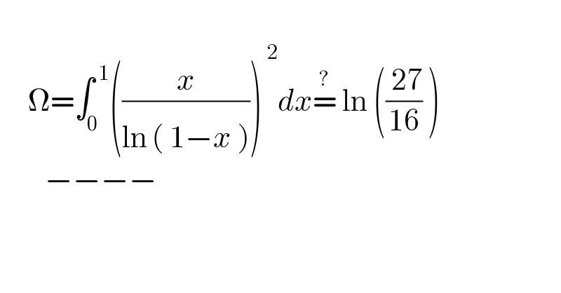        Ω=∫_0 ^( 1) ((( x^  )/(ln^  ( 1−x ))))^( 2) dx=^?  ln ((( 27)/(16)) )          −−−−    