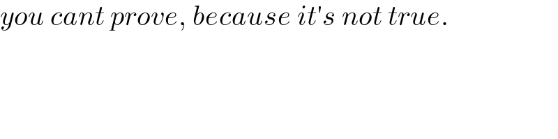 you cant prove, because it′s not true.  