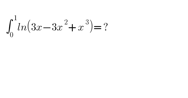      ∫_0 ^( 1) ln(3x−3x^( 2) + x^( 3) )= ?    