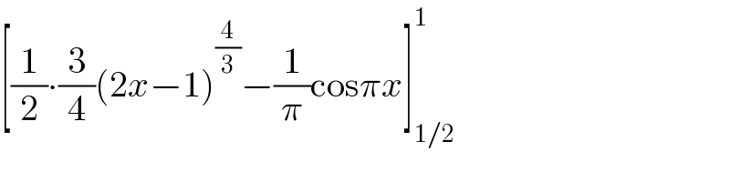 [(1/2)∙(3/4)(2x−1)^(4/3) −(1/π)cosπx]_(1/2) ^1   