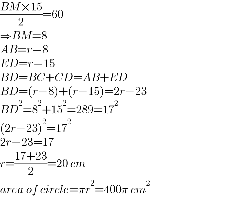 ((BM×15)/2)=60  ⇒BM=8  AB=r−8  ED=r−15  BD=BC+CD=AB+ED  BD=(r−8)+(r−15)=2r−23  BD^2 =8^2 +15^2 =289=17^2   (2r−23)^2 =17^2   2r−23=17  r=((17+23)/2)=20 cm  area of circle=πr^2 =400π cm^2   