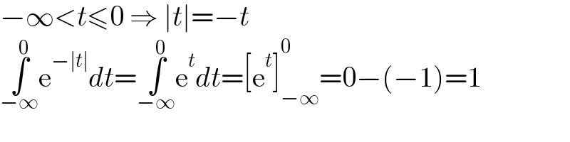 −∞<t≤0 ⇒ ∣t∣=−t  ∫_(−∞) ^0 e^(−∣t∣) dt=∫_(−∞) ^0 e^t dt=[e^t ]_(−∞) ^0 =0−(−1)=1  