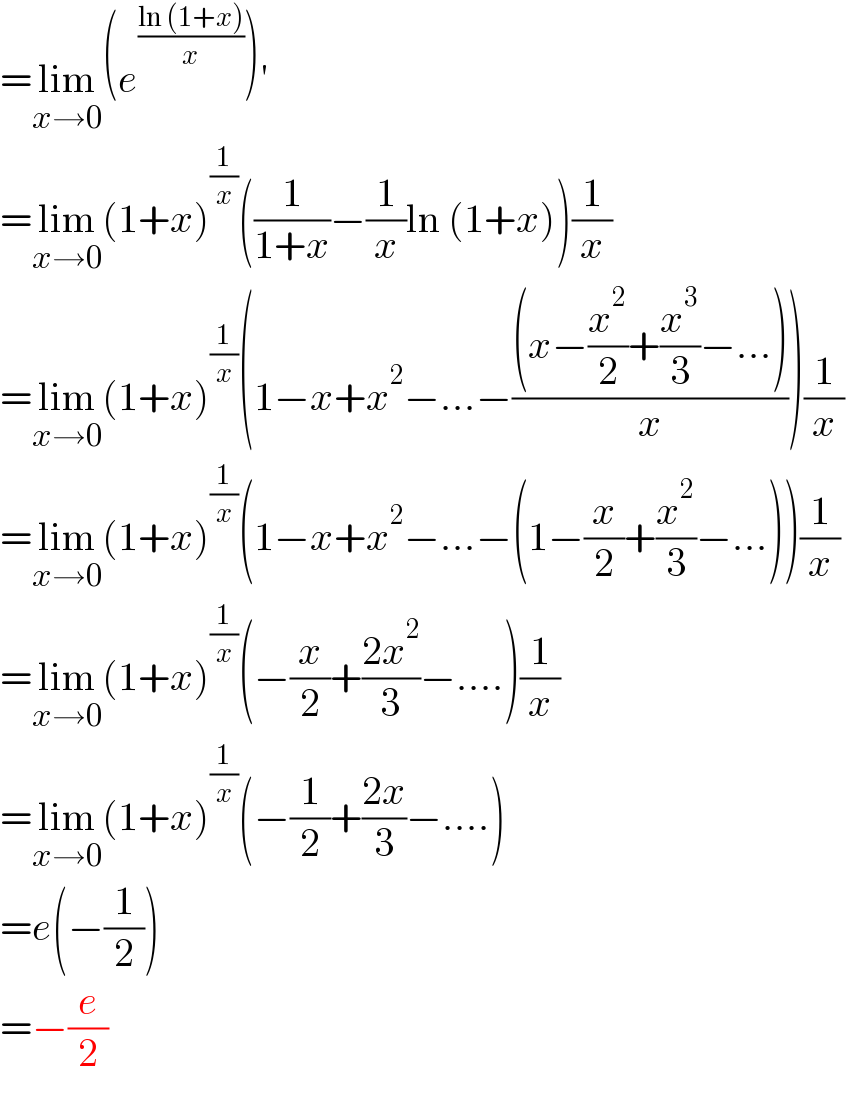 =lim_(x→0) (e^((ln (1+x))/x) )′  =lim_(x→0) (1+x)^(1/x) ((1/(1+x))−(1/x)ln (1+x))(1/x)  =lim_(x→0) (1+x)^(1/x) (1−x+x^2 −...−(((x−(x^2 /2)+(x^3 /3)−...))/x))(1/x)  =lim_(x→0) (1+x)^(1/x) (1−x+x^2 −...−(1−(x/2)+(x^2 /3)−...))(1/x)  =lim_(x→0) (1+x)^(1/x) (−(x/2)+((2x^2 )/3)−....)(1/x)  =lim_(x→0) (1+x)^(1/x) (−(1/2)+((2x)/3)−....)  =e(−(1/2))  =−(e/2)  