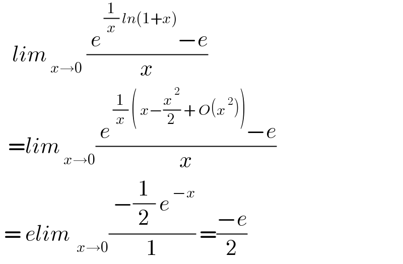    lim_( x→0)  (( e^( (1/x) ln(1+x)) −e)/x)    =lim_( x→0) (( e^( (1/x) ( x−(x^( 2) /2) + O(x^( 2) ))) −e)/x)   = elim_(  x→0) (( −(1/2) e^( −x) )/1) =((−e)/2)  
