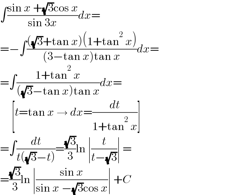 ∫((sin x +(√3)cos x)/(sin 3x))dx=  =−∫((((√3)+tan x)(1+tan^2  x))/((3−tan x)tan x))dx=  =∫((1+tan^2  x)/(((√3)−tan x)tan x))dx=       [t=tan x → dx=(dt/(1+tan^2  x))]  =∫(dt/(t((√3)−t)))=((√3)/3)ln ∣(t/(t−(√3)))∣ =  =((√3)/3)ln ∣((sin x)/(sin x −(√3)cos x))∣ +C  