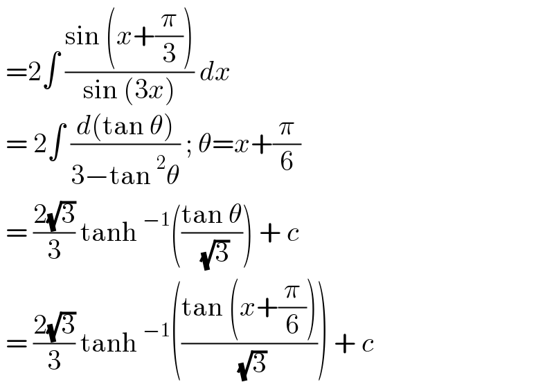  =2∫ ((sin (x+(π/3)))/(sin (3x))) dx   = 2∫ ((d(tan θ))/(3−tan^2 θ)) ; θ=x+(π/6)   = ((2(√3))/3) tanh^(−1) (((tan θ)/( (√3)))) + c   = ((2(√3))/3) tanh^(−1) (((tan (x+(π/6)))/( (√3)))) + c   