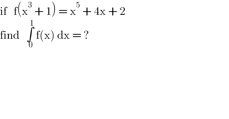 if   f(x^3  + 1) = x^5  + 4x + 2  find   ∫_( 0) ^( 1)  f(x) dx = ?  
