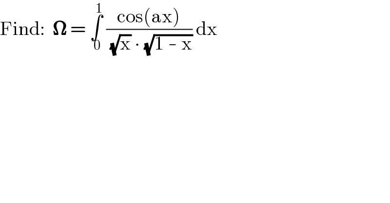 Find:  𝛀 = ∫_( 0) ^( 1)  ((cos(ax))/( (√x) ∙ (√(1 - x)))) dx  