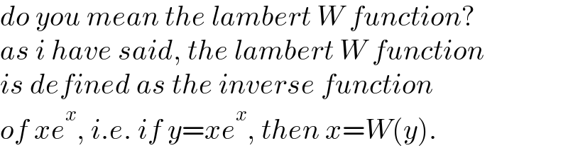 do you mean the lambert W function?  as i have said, the lambert W function  is defined as the inverse function  of xe^x , i.e. if y=xe^x , then x=W(y).  