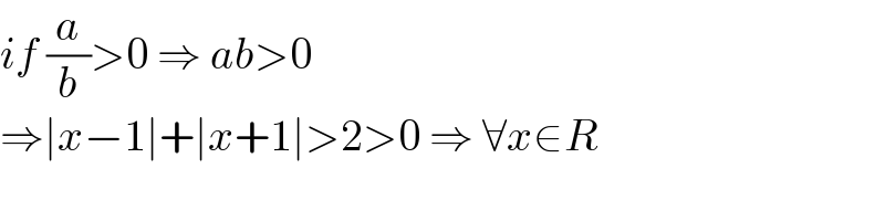 if (a/b)>0 ⇒ ab>0  ⇒∣x−1∣+∣x+1∣>2>0 ⇒ ∀x∈R  