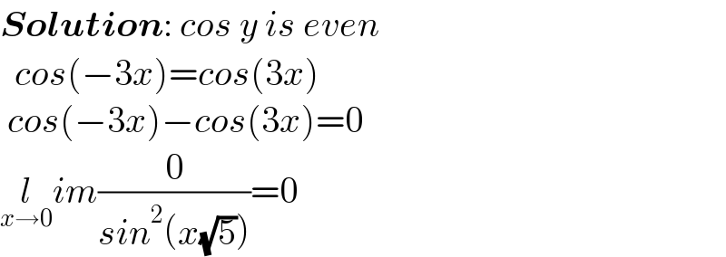 Solution: cos y is even     cos(−3x)=cos(3x)    cos(−3x)−cos(3x)=0  l_(x→0) im(0/(sin^2 (x(√5))))=0  