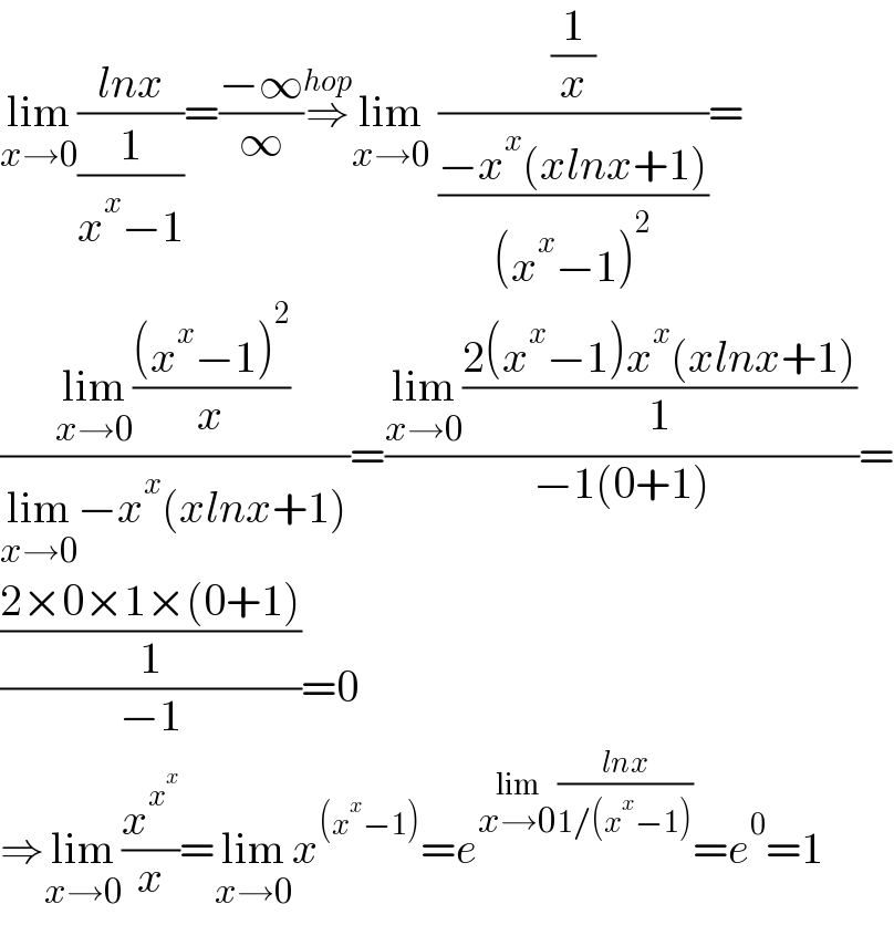 lim_(x→0) ((lnx)/(1/(x^x −1)))=((−∞)/∞)⇒^(hop) lim_(x→0)  ((1/x)/((−x^x (xlnx+1))/((x^x −1)^2 )))=  ((lim_(x→0) (((x^x −1)^2 )/x))/(lim_(x→0) −x^x (xlnx+1)))=((lim_(x→0) ((2(x^x −1)x^x (xlnx+1))/1))/(−1(0+1)))=  (((2×0×1×(0+1))/1)/(−1))=0  ⇒lim_(x→0) (x^x^x  /x)=lim_(x→0) x^((x^x −1)) =e^(lim_(x→0) ((lnx)/(1/(x^x −1)))) =e^0 =1  