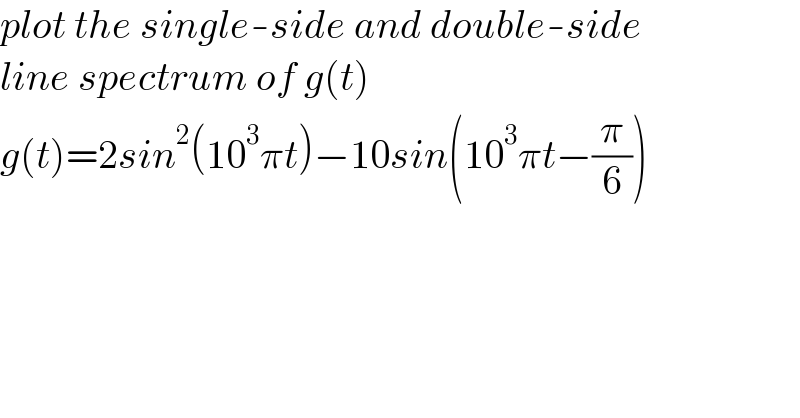 plot the single-side and double-side  line spectrum of g(t)  g(t)=2sin^2 (10^3 πt)−10sin(10^3 πt−(π/6))  
