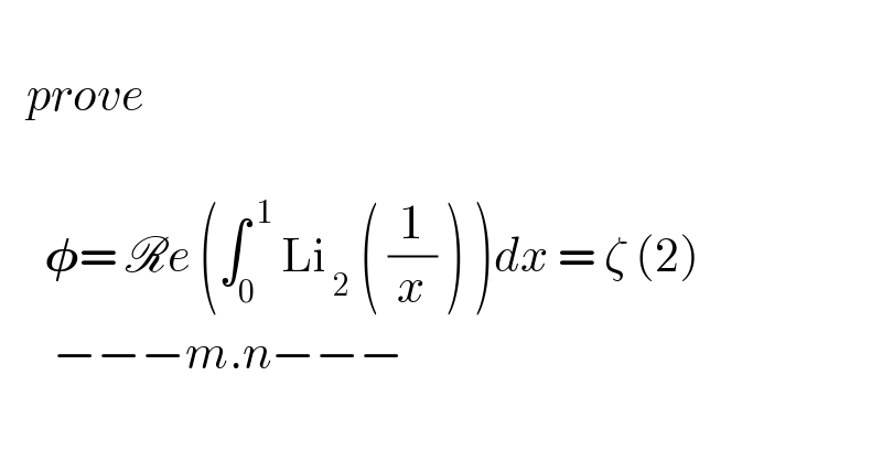      prove         𝛗= Re (∫_0 ^( 1)  Li_( 2)  ( (1/x) ) )dx = ζ (2)        −−−m.n−−−  