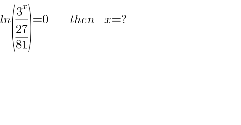 ln((3^x /((27)/(81))))=0         then    x=?  