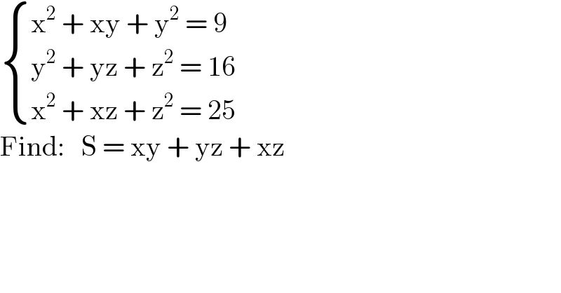  { ((x^2  + xy + y^2  = 9)),((y^2  + yz + z^2  = 16)),((x^2  + xz + z^2  = 25)) :}  Find:   S = xy + yz + xz  