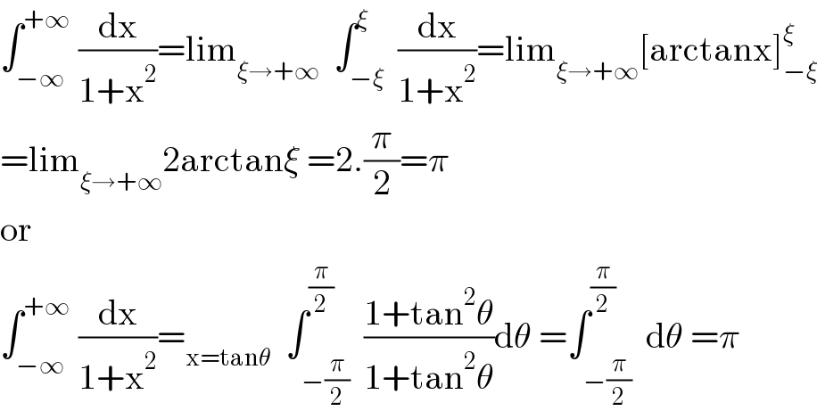 ∫_(−∞) ^(+∞)  (dx/(1+x^2 ))=lim_(ξ→+∞)   ∫_(−ξ) ^ξ  (dx/(1+x^2 ))=lim_(ξ→+∞) [arctanx]_(−ξ) ^ξ   =lim_(ξ→+∞) 2arctanξ =2.(π/2)=π  or  ∫_(−∞) ^(+∞)  (dx/(1+x^2 ))=_(x=tanθ)   ∫_(−(π/2)) ^(π/2)  ((1+tan^2 θ)/(1+tan^2 θ))dθ =∫_(−(π/2)) ^(π/2)  dθ =π  