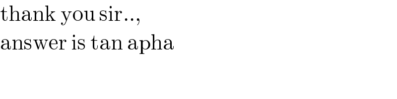 thank you sir..,   answer is tan apha  