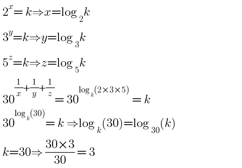  2^x = k⇒x=log _2 k   3^y =k⇒y=log _3 k   5^z =k⇒z=log _5 k   30^((1/x)+(1/y)+(1/z)) = 30^(log _k (2×3×5))  = k   30^(log _k (30)) = k ⇒log _k (30)=log _(30) (k)   k=30⇒ ((30×3)/(30)) = 3  