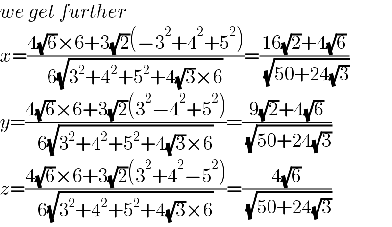 we get further  x=((4(√6)×6+3(√2)(−3^2 +4^2 +5^2 ))/(6(√(3^2 +4^2 +5^2 +4(√3)×6))))=((16(√2)+4(√6))/( (√(50+24(√3)))))  y=((4(√6)×6+3(√2)(3^2 −4^2 +5^2 ))/(6(√(3^2 +4^2 +5^2 +4(√3)×6))))=((9(√2)+4(√6))/( (√(50+24(√3)))))  z=((4(√6)×6+3(√2)(3^2 +4^2 −5^2 ))/(6(√(3^2 +4^2 +5^2 +4(√3)×6))))=((4(√6))/( (√(50+24(√3)))))  