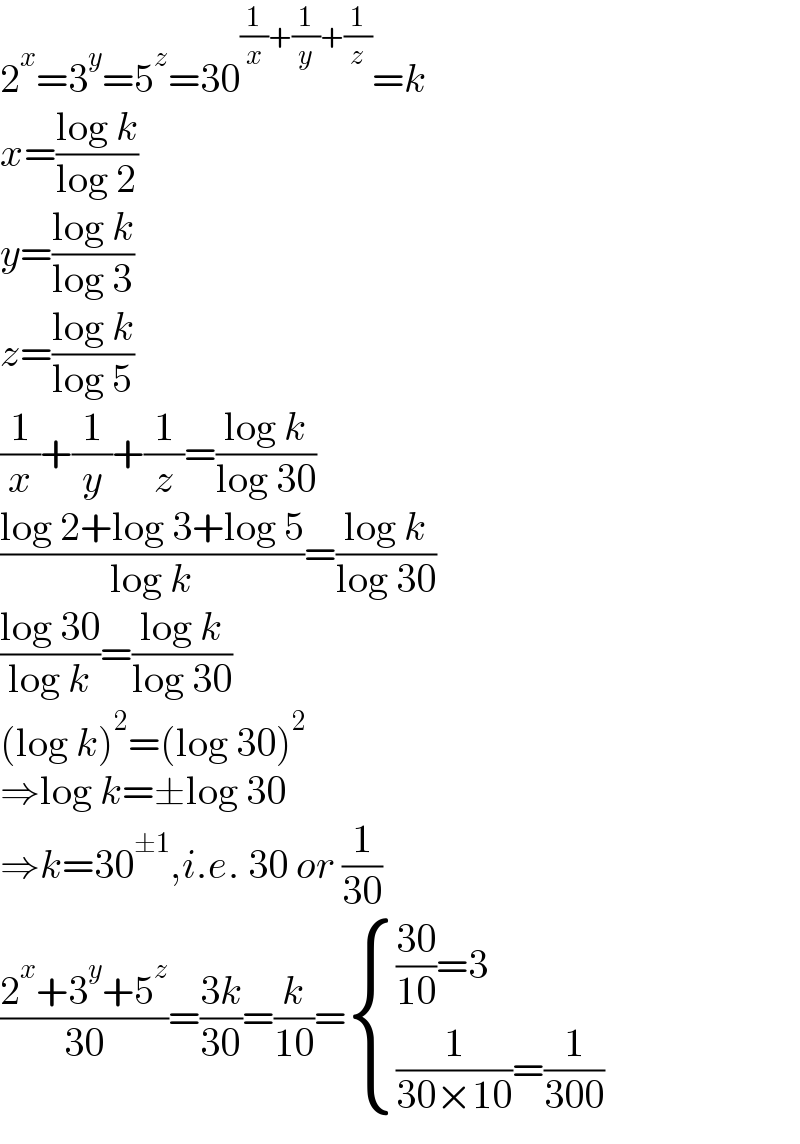 2^x =3^y =5^z =30^((1/x)+(1/y)+(1/z)) =k  x=((log k)/(log 2))  y=((log k)/(log 3))  z=((log k)/(log 5))  (1/x)+(1/y)+(1/z)=((log k)/(log 30))  ((log 2+log 3+log 5)/(log k))=((log k)/(log 30))  ((log 30)/(log k))=((log k)/(log 30))  (log k)^2 =(log 30)^2   ⇒log k=±log 30  ⇒k=30^(±1) ,i.e. 30 or (1/(30))  ((2^x +3^y +5^z )/(30))=((3k)/(30))=(k/(10))= { ((((30)/(10))=3)),(((1/(30×10))=(1/(300)))) :}  