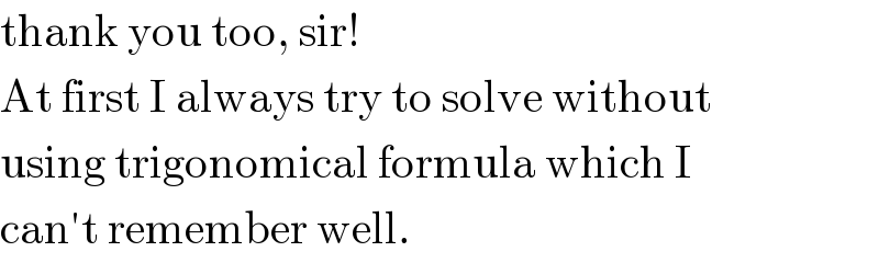 thank you too, sir!  At first I always try to solve without  using trigonomical formula which I  can′t remember well.  