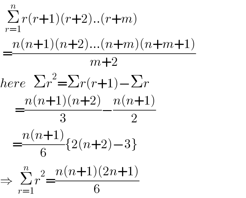   Σ_(r=1) ^n r(r+1)(r+2)..(r+m)   =((n(n+1)(n+2)...(n+m)(n+m+1))/(m+2))  here   Σr^2 =Σr(r+1)−Σr        =((n(n+1)(n+2))/3)−((n(n+1))/2)       =((n(n+1))/6){2(n+2)−3}  ⇒  Σ_(r=1) ^n r^2 =((n(n+1)(2n+1))/6)  