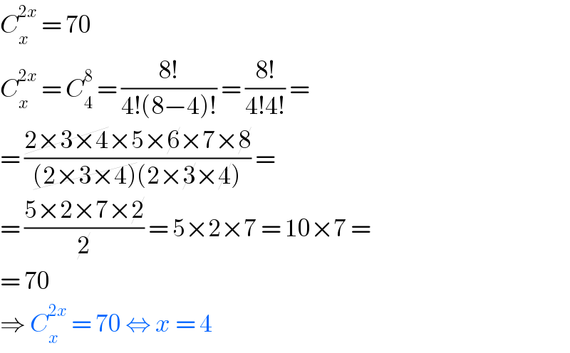 C_x ^(2x)  = 70  C_x ^(2x)  = C_4 ^8  = ((8!)/(4!(8−4)!)) = ((8!)/(4!4!)) =  = ((2×3×4×5×6×7×8)/((2×3×4)(2×3×4))) =   = ((5×2×7×2)/2) = 5×2×7 = 10×7 =  = 70  ⇒ C_x ^(2x)  = 70 ⇔ x = 4  