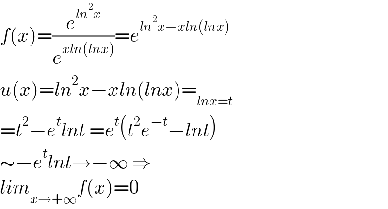 f(x)=(e^(ln^2 x) /e^(xln(lnx)) )=e^(ln^2 x−xln(lnx))   u(x)=ln^2 x−xln(lnx)=_(lnx=t)   =t^2 −e^t lnt =e^t (t^2 e^(−t) −lnt)  ∼−e^t lnt→−∞ ⇒  lim_(x→+∞) f(x)=0  