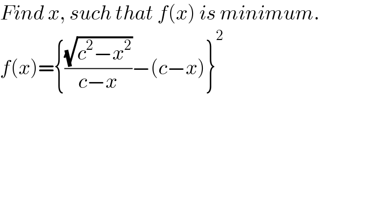 Find x, such that f(x) is minimum.  f(x)={((√(c^2 −x^2 ))/(c−x))−(c−x)}^2   