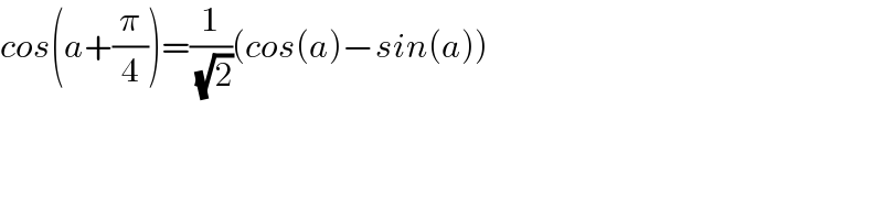 cos(a+(π/4))=(1/( (√2)))(cos(a)−sin(a))  