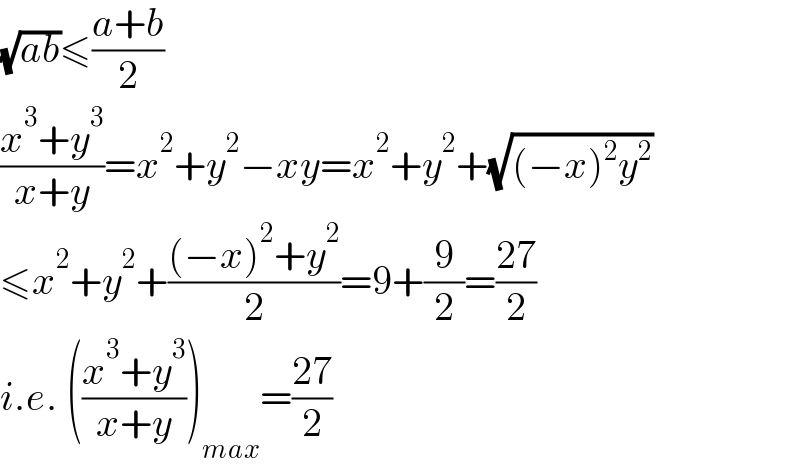 (√(ab))≤((a+b)/2)  ((x^3 +y^3 )/(x+y))=x^2 +y^2 −xy=x^2 +y^2 +(√((−x)^2 y^2 ))  ≤x^2 +y^2 +(((−x)^2 +y^2 )/2)=9+(9/2)=((27)/2)  i.e. (((x^3 +y^3 )/(x+y)))_(max) =((27)/2)  