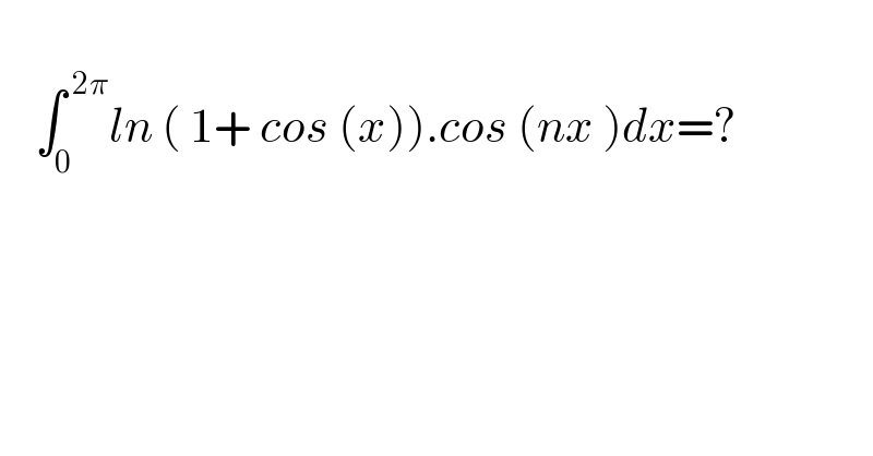       ∫_0 ^( 2π) ln ( 1+ cos (x)).cos (nx )dx=?  