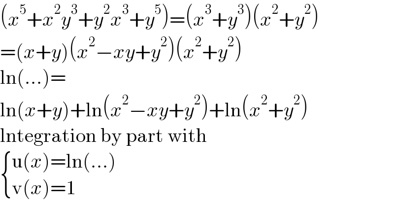 (x^5 +x^2 y^3 +y^2 x^3 +y^5 )=(x^3 +y^3 )(x^2 +y^2 )  =(x+y)(x^2 −xy+y^2 )(x^2 +y^2 )  ln(...)=  ln(x+y)+ln(x^2 −xy+y^2 )+ln(x^2 +y^2 )  lntegration by part with   { ((u(x)=ln(...))),((v(x)=1)) :}  