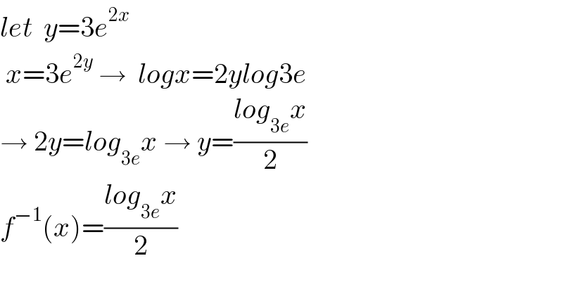 let  y=3e^(2x)    x=3e^(2y)  →  logx=2ylog3e  → 2y=log_(3e) x → y=((log_(3e) x)/2)   f^(−1) (x)=((log_(3e) x)/2)    