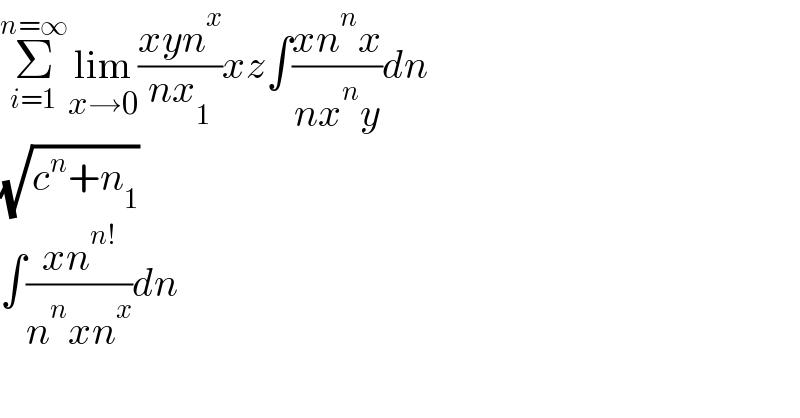 Σ_(i=1) ^(n=∞) lim_(x→0) ((xyn^x )/(nx_1 ))xz∫((xn^n x)/(nx^n y))dn  (√(c^n +n_1 ))  ∫((xn^(n!) )/(n^n xn^x ))dn  