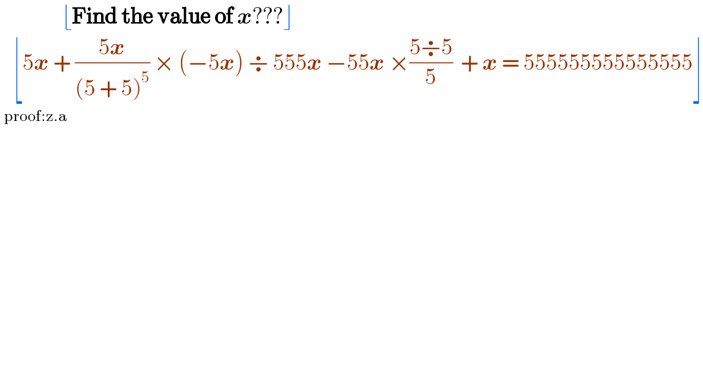                ⌊Find the value of x???⌋     ⌊5x + ((5x)/((5 + 5)^5 )) × (−5x) ÷ 555x −55x ×((5÷5)/5)  + x = 555555555555555⌋  ^(proof:z.a)   