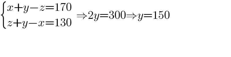  { ((x+y−z=170)),((z+y−x=130)) :}  ⇒2y=300⇒y=150  
