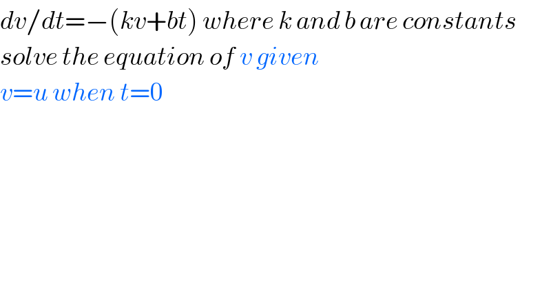 dv/dt=−(kv+bt) where k and b are constants  solve the equation of v given  v=u when t=0  